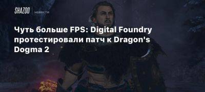 Оливер Маккензи - Xbox - Чуть больше FPS: Digital Foundry протестировали патч к Dragon’s Dogma 2 - beltion-game.com