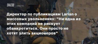 Директор по публикациям Larian о массовых увольнениях: «Ни одна из этих компаний не рискует обанкротиться. Они просто не хотят злить акционеров»