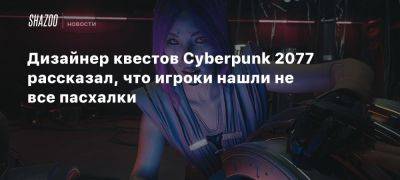 Дизайнер квестов Cyberpunk 2077 рассказал, что игроки нашли не все пасхалки