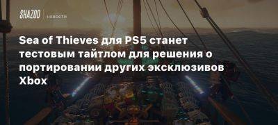 Филипп Спенсер - Томас Уоррен - Xbox - Sea of Thieves для PS5 станет тестовым тайтлом для решения о портировании других эксклюзивов Xbox - beltion-game.com - штат Индиана - Для