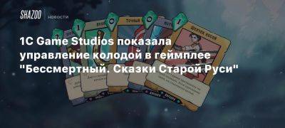 Роман Папсуев - 1C Game Studios показала управление колодой в геймплее «Бессмертный. Сказки Старой Руси» - beltion-game.com - Русь