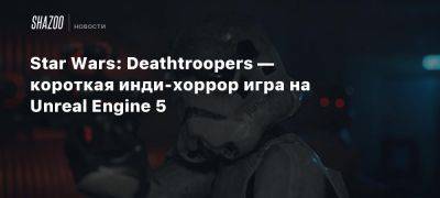 Star Wars: Deathtroopers — короткая инди-хоррор игра на Unreal Engine 5 - beltion-game.com