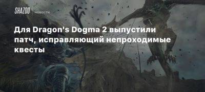 Xbox - Для Dragon’s Dogma 2 выпустили патч, исправляющий непроходимые квесты - beltion-game.com - Для