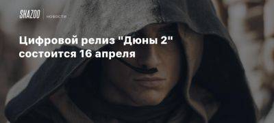 Цифровой релиз «Дюны 2» состоится 16 апреля