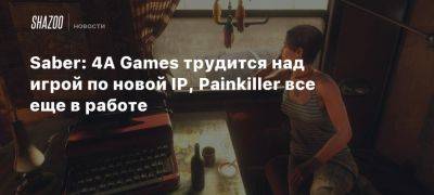 Мэттью Карх - Saber: 4A Games трудится над игрой по новой IP, Painkiller все еще в работе - beltion-game.com