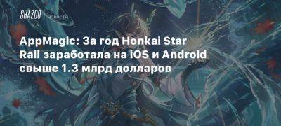 AppMagic: За год Honkai Star Rail заработала на iOS и Android свыше 1.3 млрд долларов - beltion-game.com - Сша - Китай - Япония