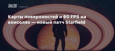 Карты поверхностей и 60 FPS на консолях — новый патч Starfield