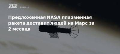 Предложенная NASA плазменная ракета доставит людей на Марс за 2 месяца - beltion-game.com - штат Аризона