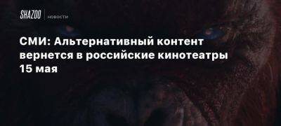 СМИ: Альтернативный контент вернется в российские кинотеатры 15 мая