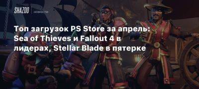 Tom Clancy - Топ загрузок PS Store за апрель: Sea of Thieves и Fallout 4 в лидерах, Stellar Blade в пятерке - beltion-game.com - Usa - Canada