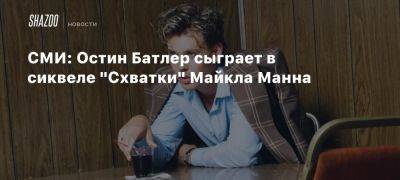 СМИ: Остин Батлер сыграет в сиквеле «Схватки» Майкла Манна