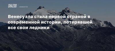 Венесуэла стала первой страной в современной истории, потерявшей все свои ледники