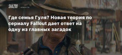 Где семья Гуля? Новая теория по сериалу Fallout дает ответ на одну из главных загадок