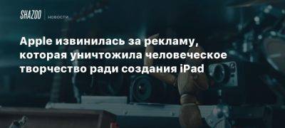 Apple извинилась за рекламу, которая уничтожила человеческое творчество ради создания iPad