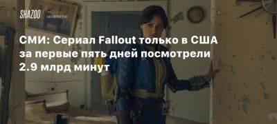 СМИ: Сериал Fallout только в США за первые пять дней посмотрели 2.9 млрд минут