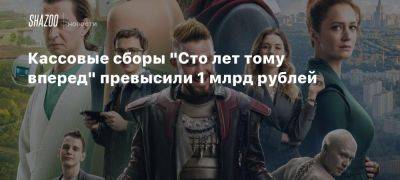 Кассовые сборы «Сто лет тому вперед» превысили 1 млрд рублей