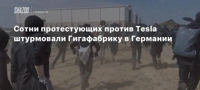 Илон Маск - Сотни протестующих против Tesla штурмовали Гигафабрику в Германии - beltion-game.com - Германия - Аргентина - Берлин