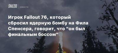 Филипп Спенсер - Xbox - Игрок Fallout 76, который сбросил ядерную бомбу на Фила Спенсера, говорит, что «он был финальным боссом» - beltion-game.com