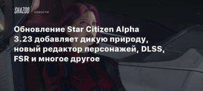 Обновление Star Citizen Alpha 3.23 добавляет дикую природу, новый редактор персонажей, DLSS, FSR и многое другое