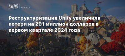 Реструктуризация Unity увеличила потери на 291 миллион долларов в первом квартале 2024 года - beltion-game.com - Китай