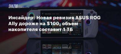 Инсайдер: Новая ревизия ASUS ROG Ally дороже на $100, объем накопителя составит 1 ТБ