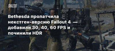 Bethesda пропатчила некстген-версию Fallout 4 — добавили 30, 40, 60 FPS и починили HDR