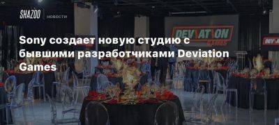 Sony создает новую студию с бывшими разработчиками Deviation Games