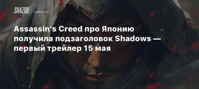 Assassin’s Creed про Японию получила подзаголовок Shadows — первый трейлер 15 мая