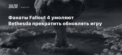 Фанаты Fallout 4 умоляют Bethesda прекратить обновлять игру