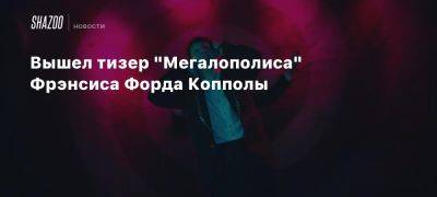 Вышел тизер «Мегалополиса» Фрэнсиса Форда Копполы