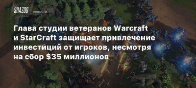 Глава студии ветеранов Warcraft и StarCraft защищает привлечение инвестиций от игроков, несмотря на сбор $35 миллионов