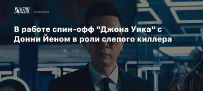 В работе спин-офф «Джона Уика» с Донни Йеном в роли слепого киллера