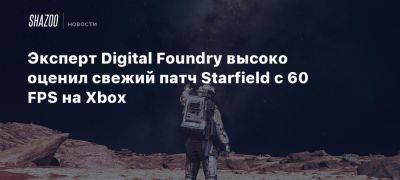 Эксперт Digital Foundry высоко оценил свежий патч Starfield с 60 FPS на Xbox