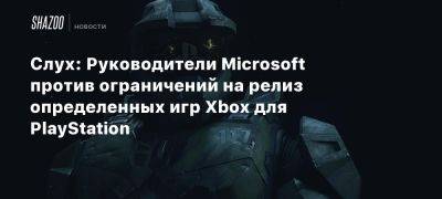 Слух: Руководители Microsoft против ограничений на релиз определенных игр Xbox для PlayStation