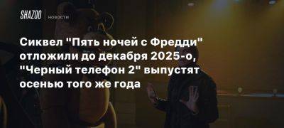 Сиквел «Пять ночей с Фредди» отложили до декабря 2025-о, «Черный телефон 2» выпустят осенью того же года