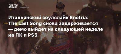 Xbox - Итальянский соулслайк Enotria: The Last Song снова задерживается — демо выйдет на следующей неделе на ПК и PS5 - beltion-game.com - Италия