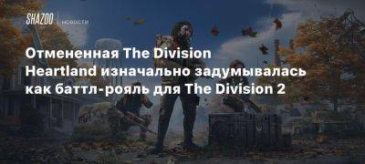 Отмененная The Division Heartland изначально задумывалась как баттл-рояль для The Division 2