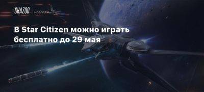 В Star Citizen можно играть бесплатно до 29 мая