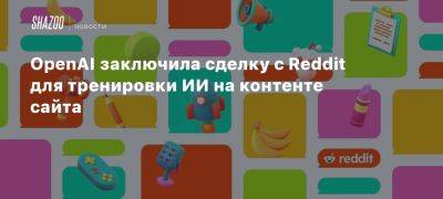 OpenAI заключила сделку с Reddit для тренировки ИИ на контенте сайта