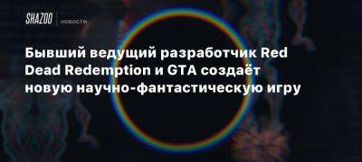 Бывший ведущий разработчик Red Dead Redemption и GTA создаёт новую научно-фантастическую игру