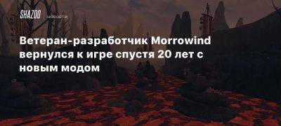 Ветеран-разработчик Morrowind вернулся к игре спустя 20 лет с новым модом