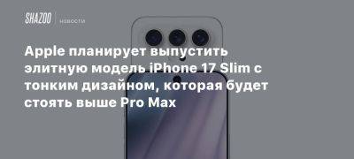 Apple планирует выпустить элитную модель iPhone 17 Slim с тонким дизайном, которая будет стоять выше Pro Max - beltion-game.com