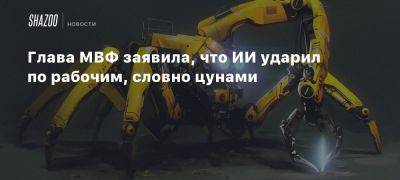 Глава МВФ заявила, что ИИ ударил по рабочим, словно цунами