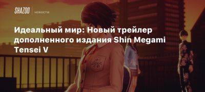 Идеальный мир: Новый трейлер дополненного издания Shin Megami Tensei V