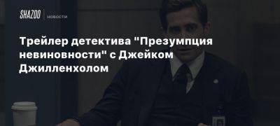 Трейлер детектива «Презумпция невиновности» с Джейком Джилленхолом - beltion-game.com - Лос-Анджелес