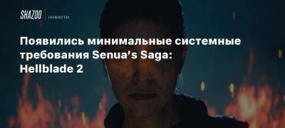 Xbox - Появились минимальные системные требования Senua’s Saga: Hellblade 2 - beltion-game.com