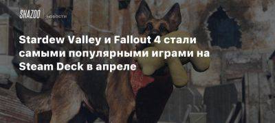 Stardew Valley и Fallout 4 стали самыми популярными играми на Steam Deck в апреле - beltion-game.com