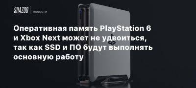 Оперативная память PlayStation 6 и Xbox Next может не удвоиться, так как SSD и ПО будут выполнять основную работу