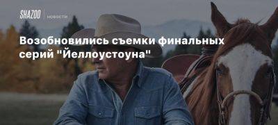 Возобновились съемки финальных серий «Йеллоустоуна»