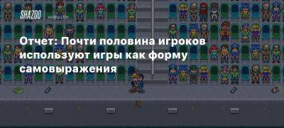 Отчет: Почти половина игроков используют игры как форму самовыражения - beltion-game.com